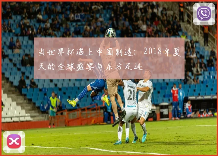 当世界杯遇上中国制造：2018年夏天的全球盛宴与东方足迹