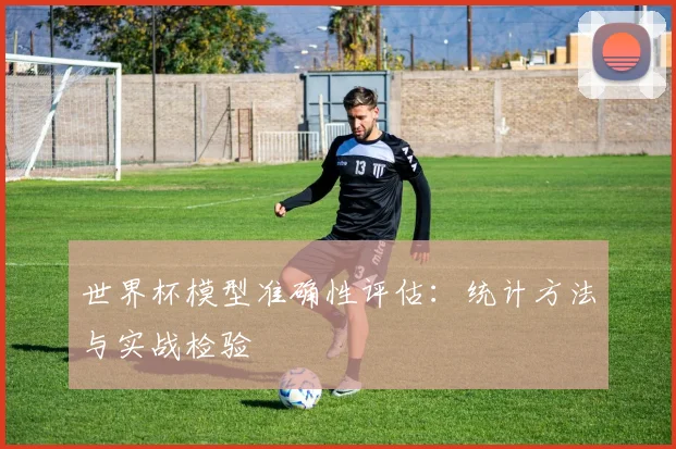 世界杯模型准确性评估：统计方法与实战检验